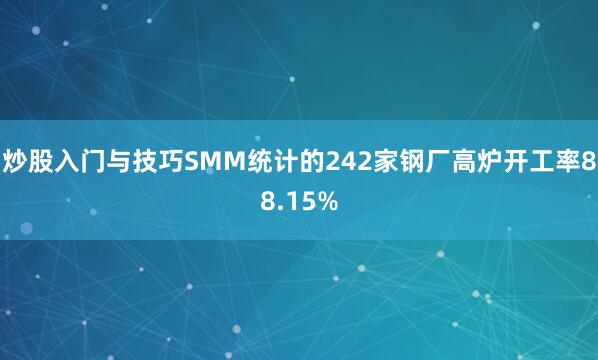 炒股入门与技巧SMM统计的242家钢厂高炉开工率88.15%