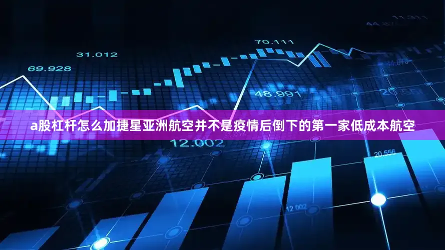a股杠杆怎么加捷星亚洲航空并不是疫情后倒下的第一家低成本航空