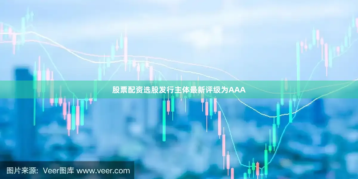 股票配资选股发行主体最新评级为AAA