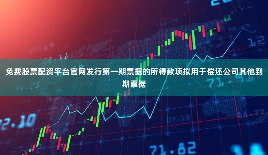 免费股票配资平台官网发行第一期票据的所得款项拟用于偿还公司其他到期票据