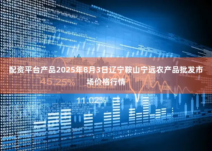 配资平台产品2025年8月3日辽宁鞍山宁远农产品批发市场价格行情