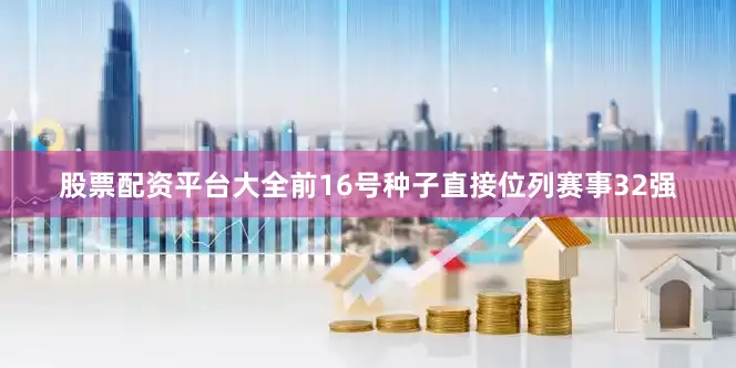 股票配资平台大全前16号种子直接位列赛事32强