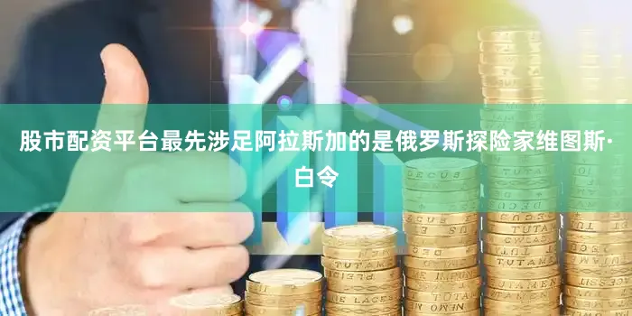 股市配资平台最先涉足阿拉斯加的是俄罗斯探险家维图斯·白令