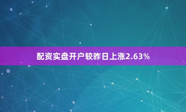 配资实盘开户较昨日上涨2.63%
