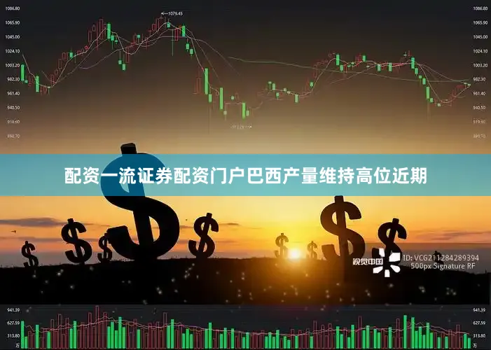 配资一流证券配资门户　　巴西产量维持高位　　近期