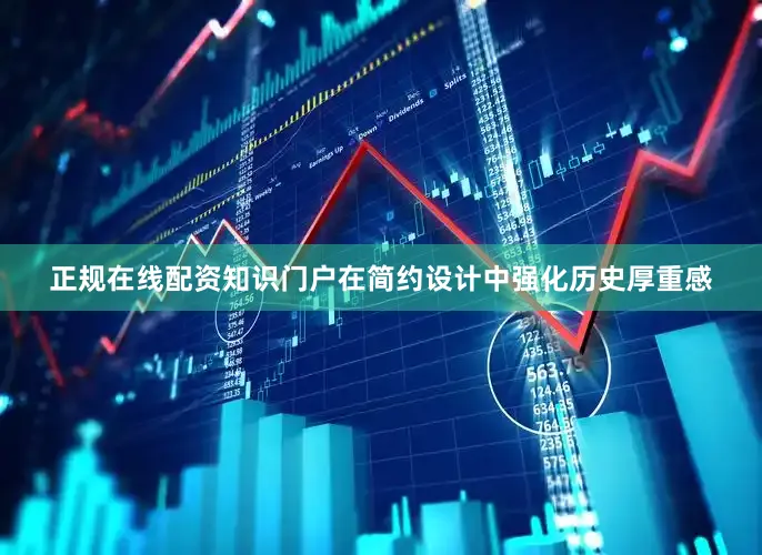 正规在线配资知识门户在简约设计中强化历史厚重感