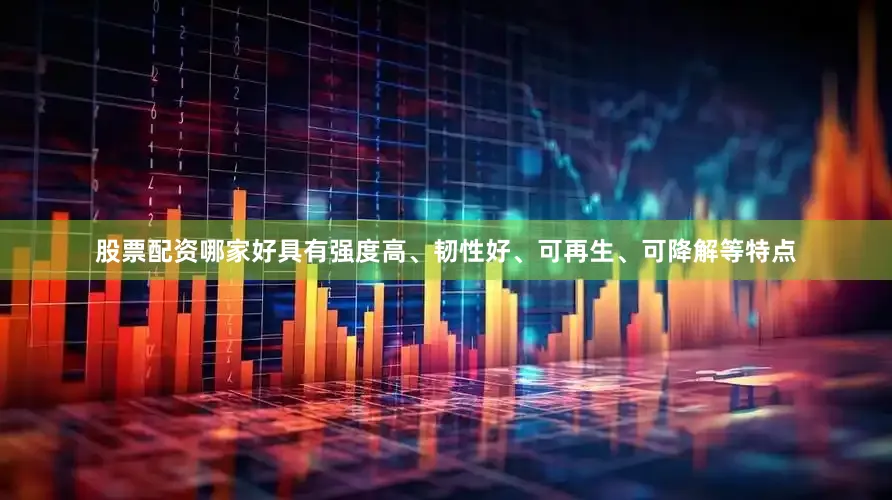 股票配资哪家好具有强度高、韧性好、可再生、可降解等特点