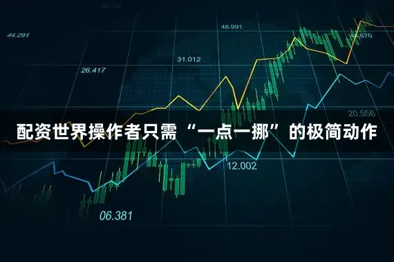 配资世界操作者只需 “一点一挪” 的极简动作