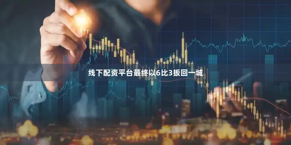 线下配资平台最终以6比3扳回一城