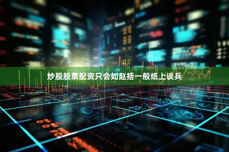 炒股股票配资只会如赵括一般纸上谈兵