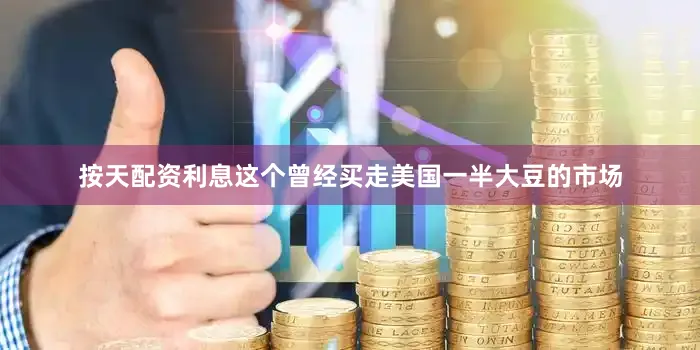 按天配资利息这个曾经买走美国一半大豆的市场