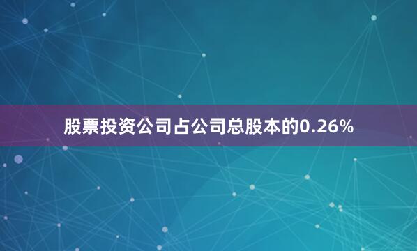 股票投资公司占公司总股本的0.26%