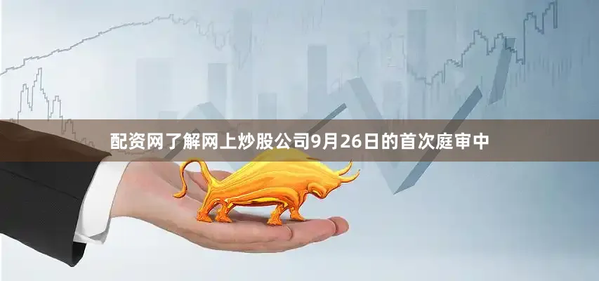 配资网了解网上炒股公司9月26日的首次庭审中