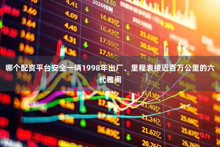哪个配资平台安全一辆1998年出厂、里程表接近百万公里的六代雅阁