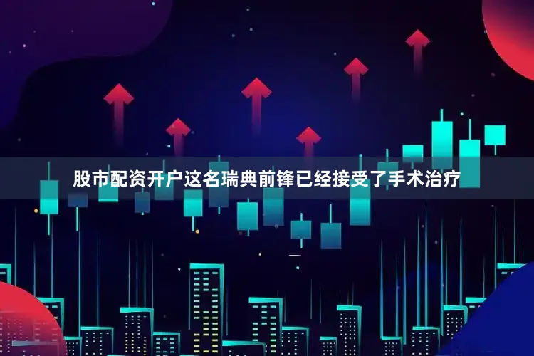 股市配资开户这名瑞典前锋已经接受了手术治疗