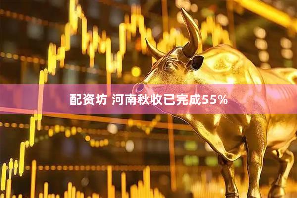 配资坊 河南秋收已完成55%