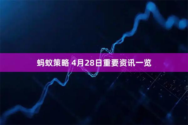 蚂蚁策略 4月28日重要资讯一览