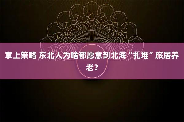 掌上策略 东北人为啥都愿意到北海“扎堆”旅居养老？