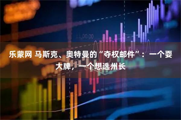乐蒙网 马斯克、奥特曼的“夺权邮件”：一个耍大牌，一个想选州长