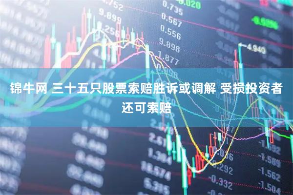 锦牛网 三十五只股票索赔胜诉或调解 受损投资者还可索赔