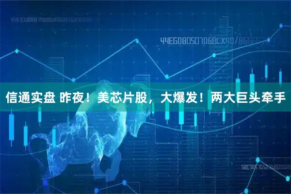 信通实盘 昨夜！美芯片股，大爆发！两大巨头牵手