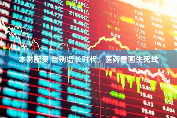 本财配资 告别增长时代，医药重画生死线