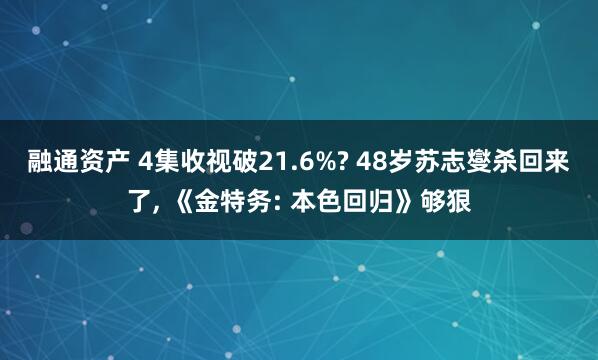 融通资产 4集收视破21.6%? 48岁苏志燮杀回来了, 《金特务: 本色回归》够狠