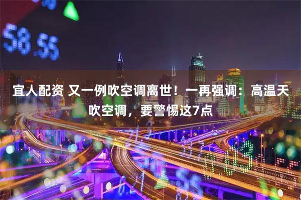 宜人配资 又一例吹空调离世！一再强调：高温天吹空调，要警惕这7点
