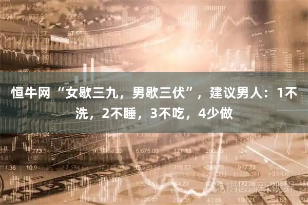 恒牛网 “女歇三九，男歇三伏”，建议男人：1不洗，2不睡，3不吃，4少做
